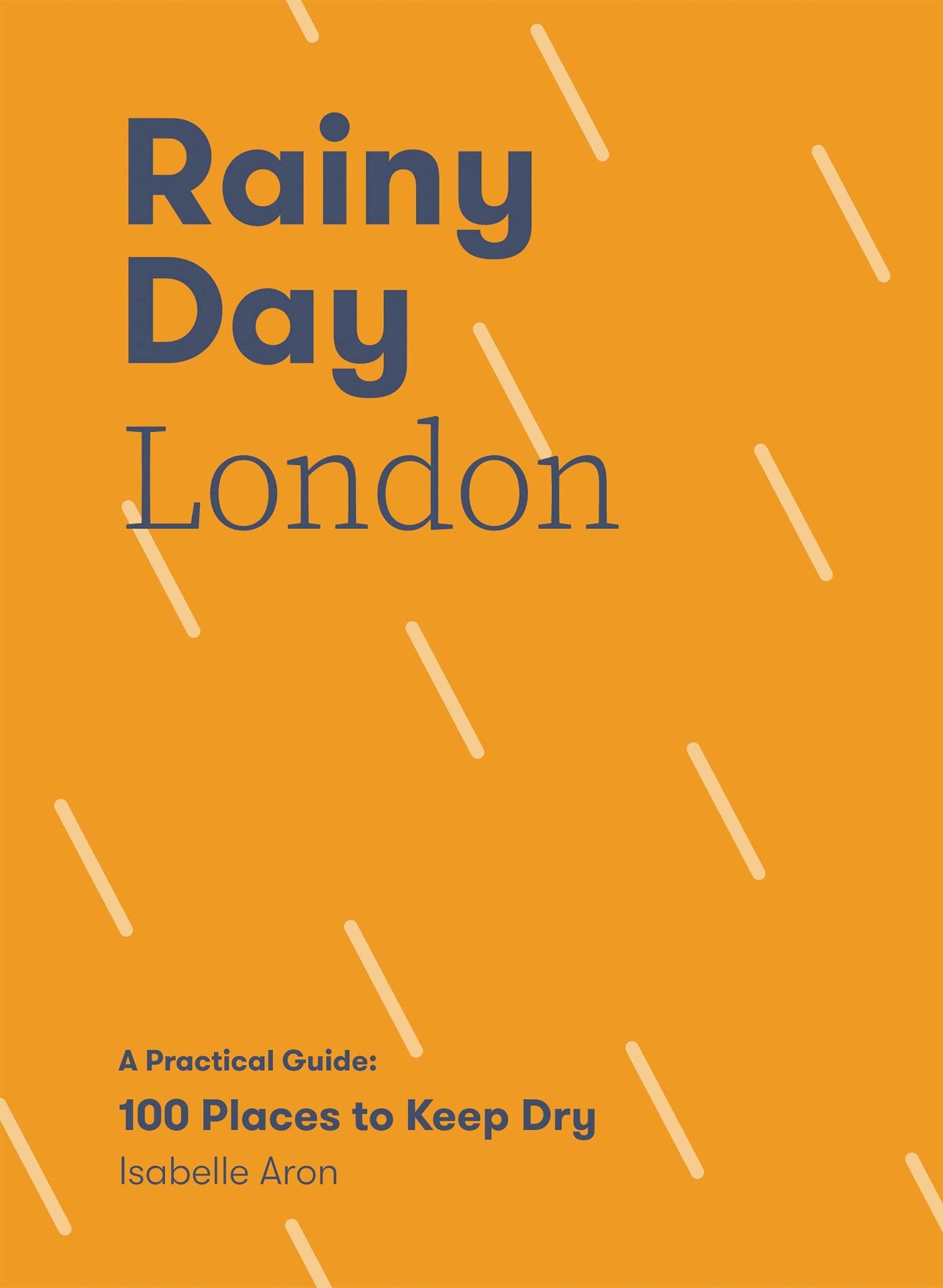 Rainy Day London A Practical Guide: 100 Places To Keep Dry